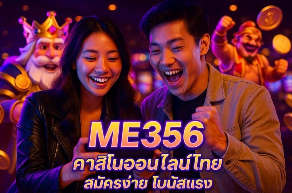 ME356 คาสิโนออนไลน์ไทย สมัครง่าย โบนัสแรง